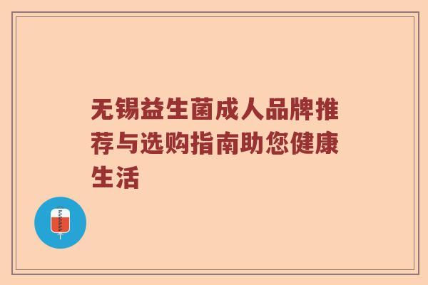 无锡益生菌成人品牌推荐与选购指南助您健康生活