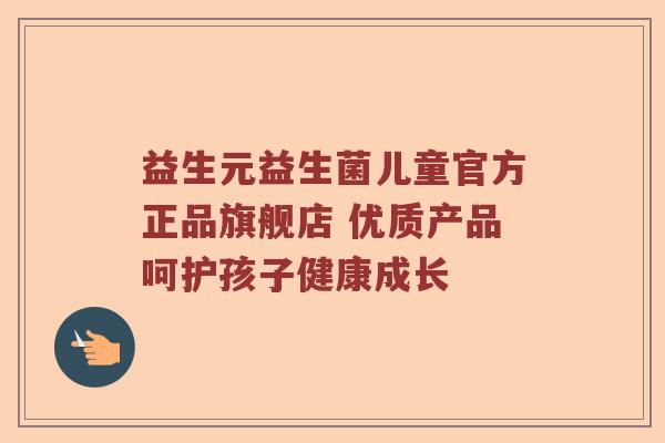 益生元益生菌儿童官方正品旗舰店 优质产品呵护孩子健康成长