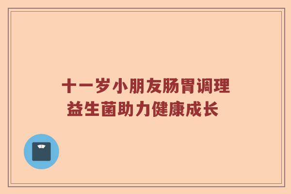 十一岁小朋友肠胃调理 益生菌助力健康成长