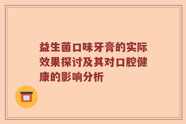 益生菌口味牙膏的实际效果探讨及其对口腔健康的影响分析 益生菌口味牙膏的实际效果探讨及其对口腔健康的影响分析