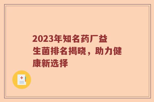 2023年知名药厂益生菌排名揭晓,助力健康新选择 2023年知名药厂益生菌排名揭晓,助力健康新选择