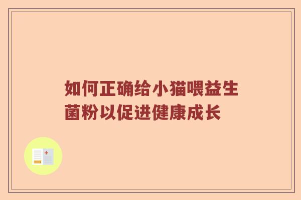 如何正确给小猫喂益生菌粉以促进健康成长 如何正确给小猫喂益生菌粉以促进健康成长