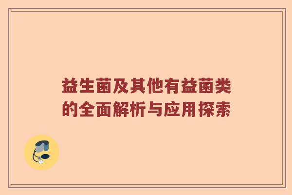 益生菌及其他有益菌类的全面解析与应用探索