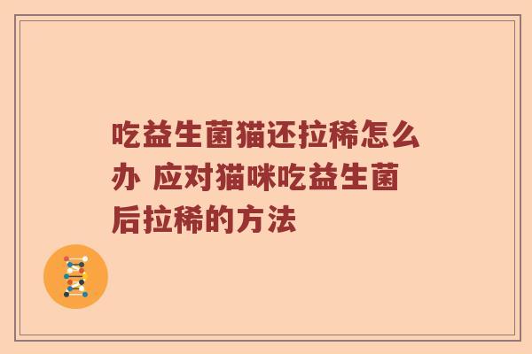 吃益生菌猫还拉稀怎么办 应对猫咪吃益生菌后拉稀的方法