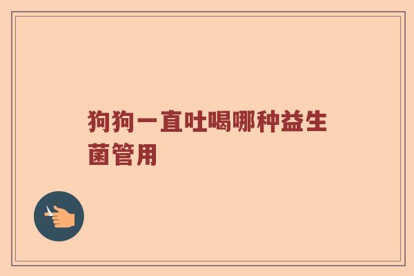 狗狗一直吐喝哪种益生菌管用