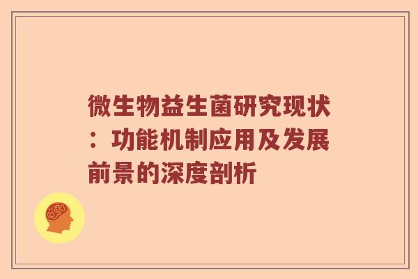 微生物益生菌研究现状:功能机制应用及发展前景的深度剖析 微生物益生菌研究现状:功能机制应用及发展前景的深度剖析