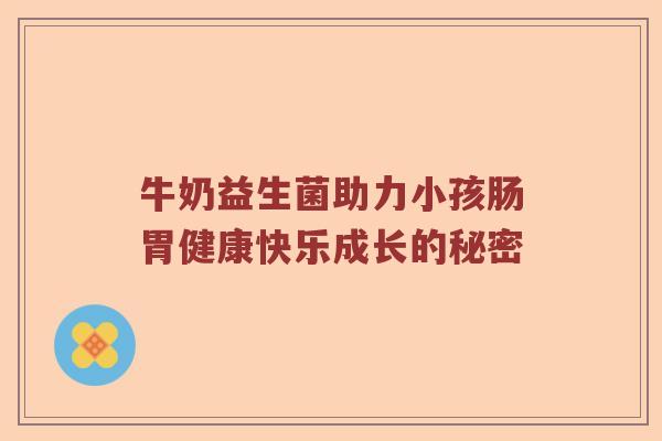 牛奶益生菌助力小孩肠胃健康快乐成长的秘密