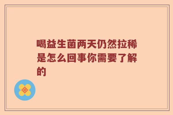 喝益生菌两天仍然拉稀是怎么回事你需要了解的