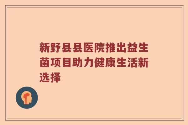 新野县县医院推出益生菌项目助力健康生活新选择