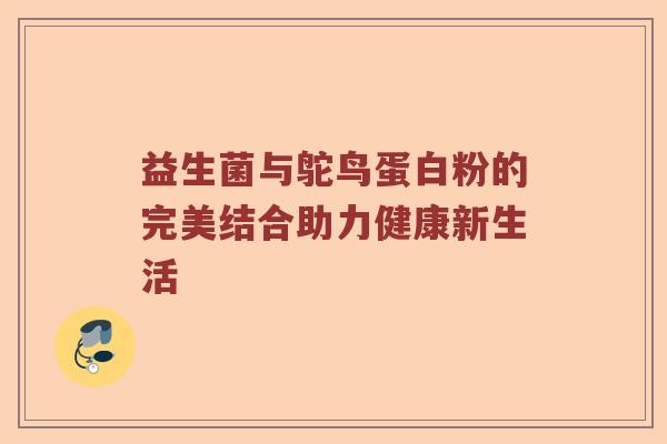 益生菌与鸵鸟蛋白粉的完美结合助力健康新生活