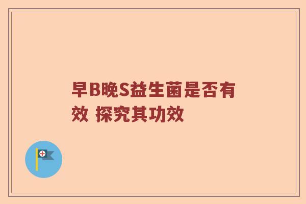 早B晚S益生菌是否有效 探究其功效