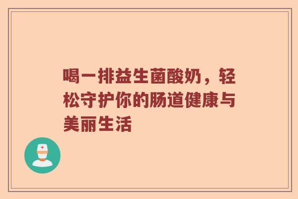 喝一排益生菌酸奶,轻松守护你的肠道健康与美丽生活 喝一排益生菌酸奶,轻松守护你的肠道健康与美丽生活