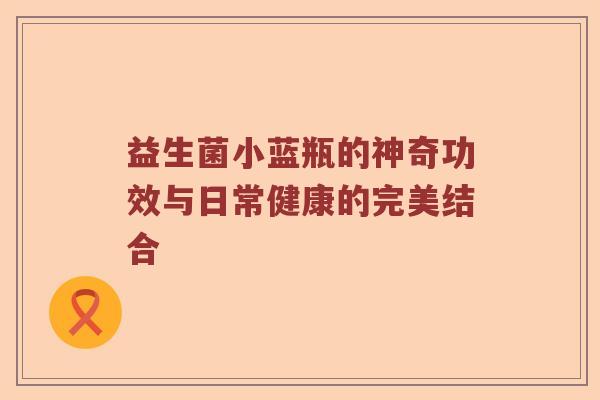 益生菌小蓝瓶的神奇功效与日常健康的完美结合 益生菌小蓝瓶的神奇功效与日常健康的完美结合