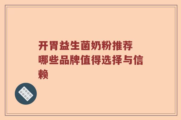 开胃益生菌奶粉推荐 哪些品牌值得选择与信赖