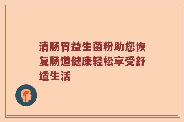 清肠胃益生菌粉助您恢复肠道健康轻松享受舒适生活