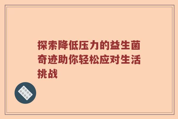 探索降低压力的益生菌奇迹助你轻松应对生活挑战