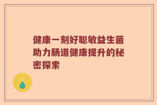 健康一刻好聪敏益生菌助力肠道健康提升的秘密探索