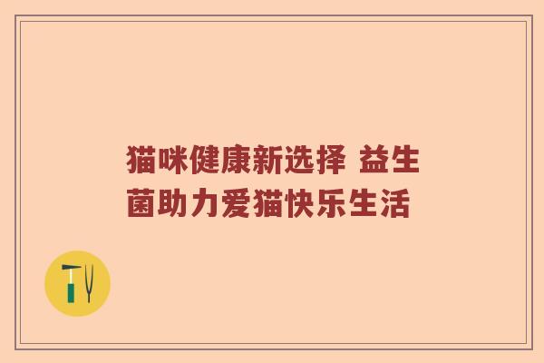 猫咪健康新选择 益生菌助力爱猫快乐生活