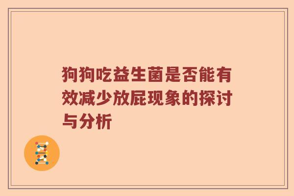 狗狗吃益生菌是否能有效减少放屁现象的探讨与分析