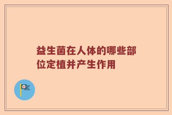 益生菌在人体的哪些部位定植并产生作用