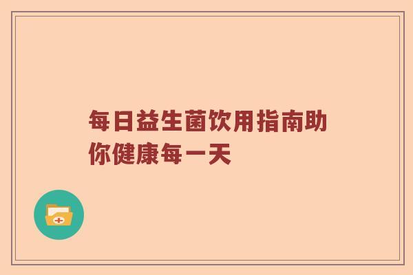 每日益生菌饮用指南助你健康每一天
