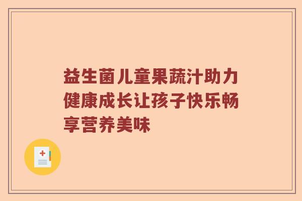 益生菌儿童果蔬汁助力健康成长让孩子快乐畅享营养美味 益生菌儿童果蔬汁助力健康成长让孩子快乐畅享营养美味
