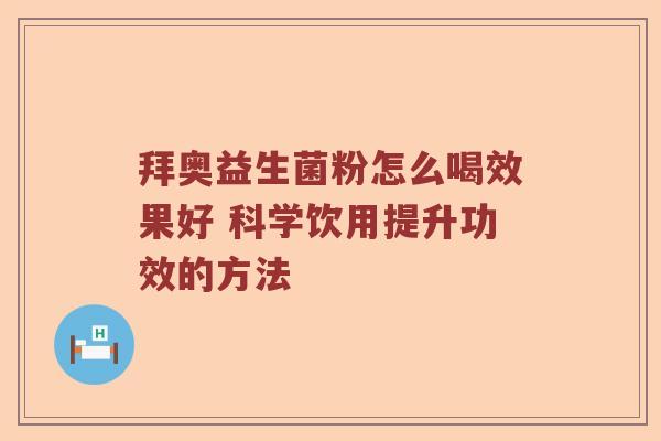 拜奥益生菌粉怎么喝效果好 科学饮用提升功效的方法 拜奥益生菌粉怎么喝效果好 科学饮用提升功效的方法