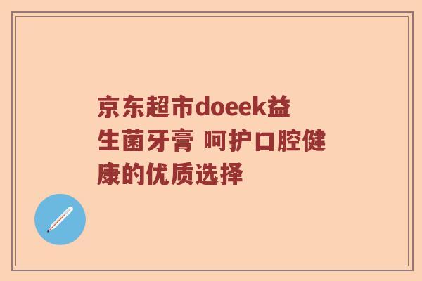 京东超市doeek益生菌牙膏 呵护口腔健康的优质选择 京东超市doeek益生菌牙膏 呵护口腔健康的优质选择