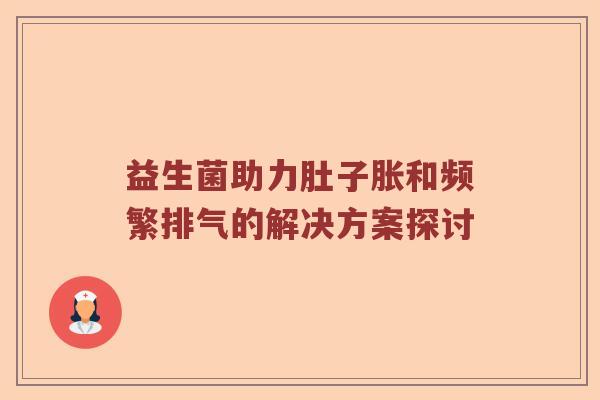 益生菌助力肚子胀和频繁排气的解决方案探讨