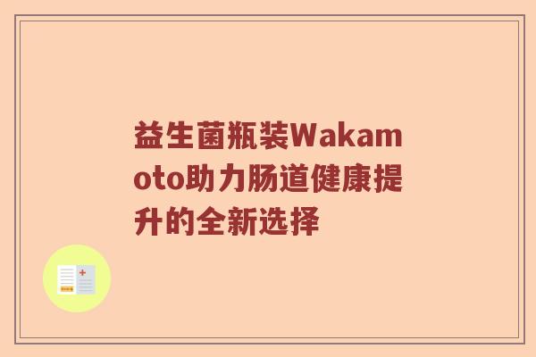 益生菌瓶装Wakamoto助力肠道健康提升的全新选择