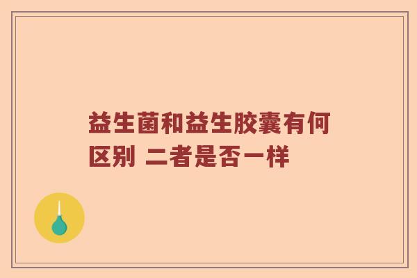 益生菌和益生胶囊有何区别 二者是否一样