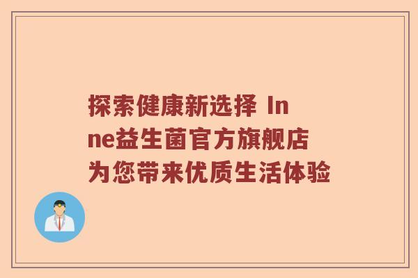 探索健康新选择 Inne益生菌官方旗舰店为您带来优质生活体验