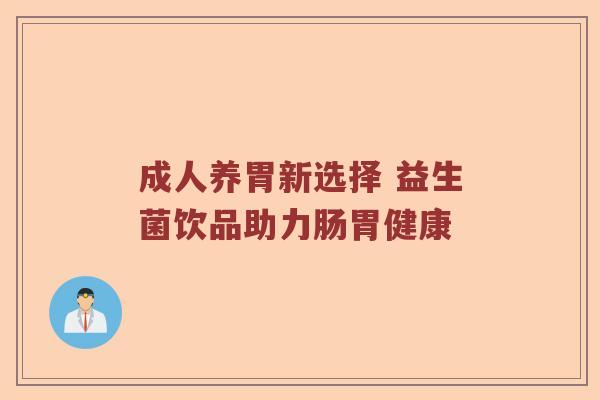 成人养胃新选择 益生菌饮品助力肠胃健康