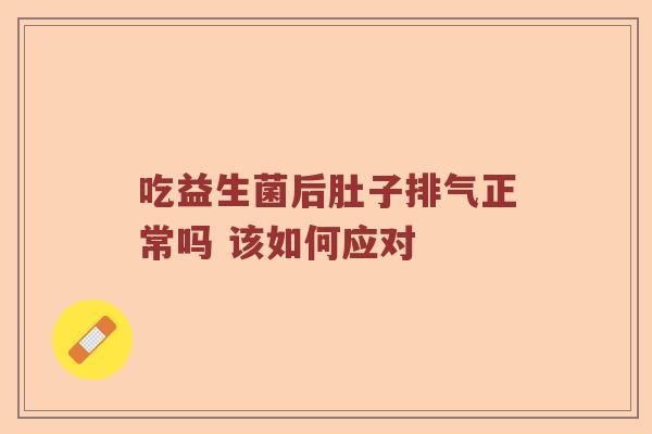 吃益生菌后肚子排气正常吗 该如何应对