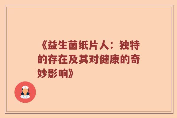 《益生菌纸片人：独特的存在及其对健康的奇妙影响》