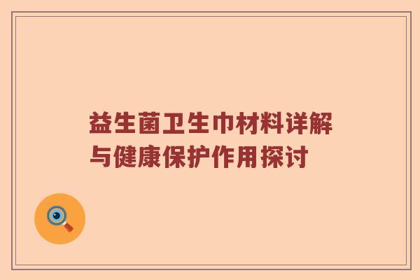 益生菌卫生巾材料详解与健康保护作用探讨 益生菌卫生巾材料详解与健康保护作用探讨