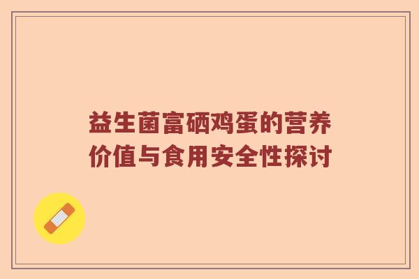 益生菌富硒鸡蛋的营养价值与食用安全性探讨