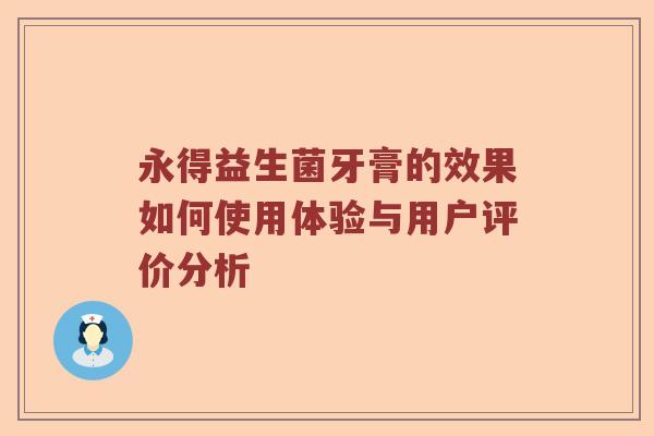永得益生菌牙膏的效果如何使用体验与用户评价分析