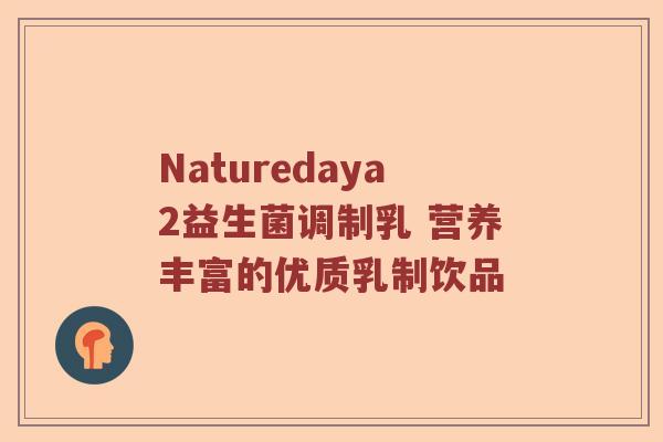 Naturedaya2益生菌调制乳 营养丰富的优质乳制饮品 Naturedaya2益生菌调制乳 营养丰富的优质乳制饮品