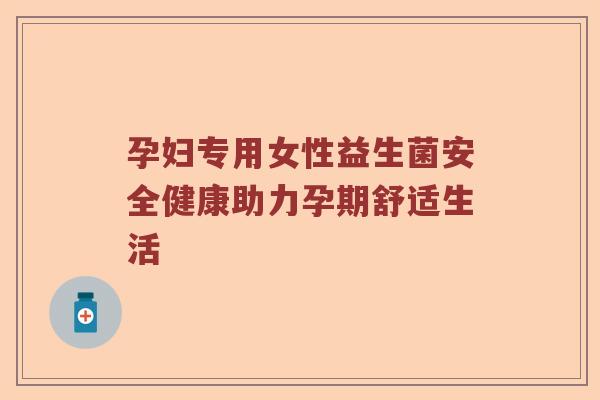 孕妇专用女性益生菌安全健康助力孕期舒适生活