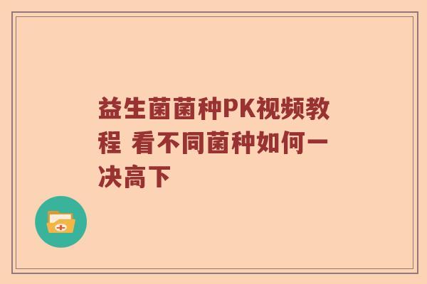 益生菌菌种PK视频教程 看不同菌种如何一决高下
