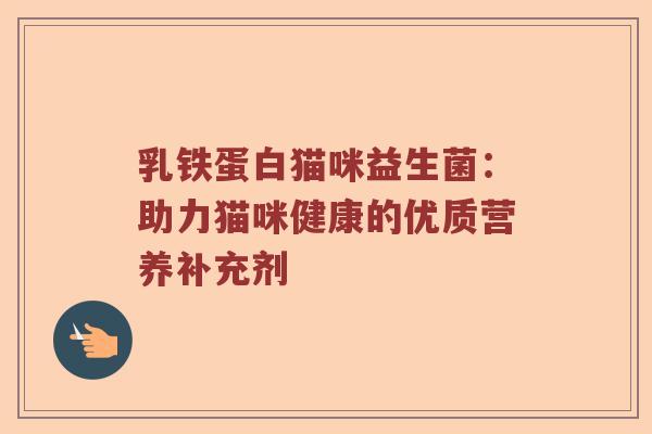 乳铁蛋白猫咪益生菌：助力猫咪健康的优质营养补充剂
