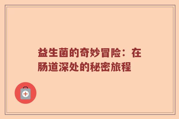 益生菌的奇妙冒险:在肠道深处的秘密旅程 益生菌的奇妙冒险:在肠道深处的秘密旅程