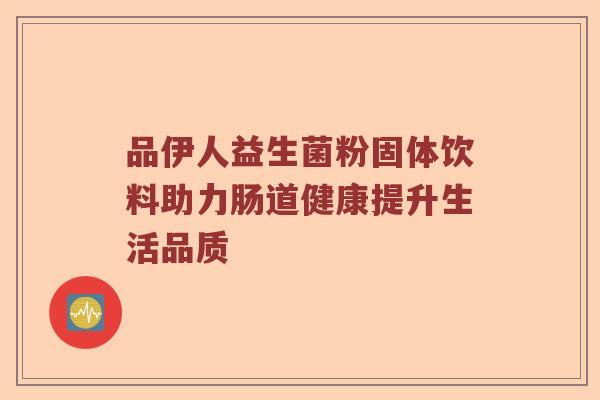 品伊人益生菌粉固体饮料助力肠道健康提升生活品质