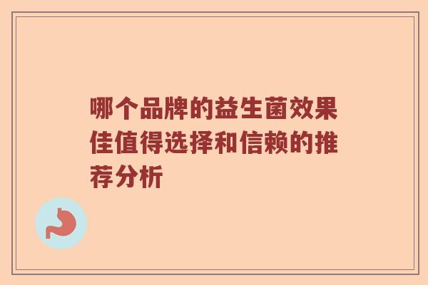 哪个品牌的益生菌效果佳值得选择和信赖的推荐分析
