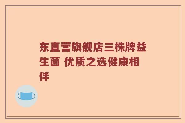 东直营旗舰店三株牌益生菌 优质之选健康相伴