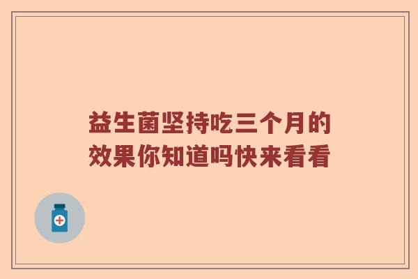 益生菌坚持吃三个月的效果你知道吗快来看看