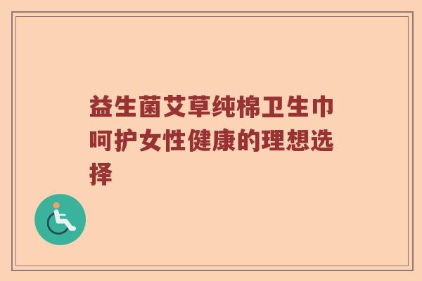 益生菌艾草纯棉卫生巾呵护女性健康的理想选择