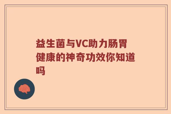 益生菌与VC助力肠胃健康的神奇功效你知道吗