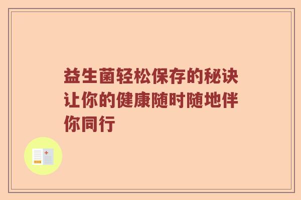 益生菌轻松保存的秘诀让你的健康随时随地伴你同行 益生菌轻松保存的秘诀让你的健康随时随地伴你同行